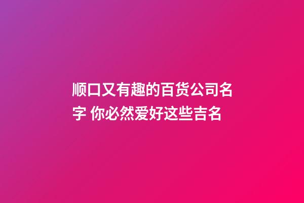 顺口又有趣的百货公司名字 你必然爱好这些吉名-第1张-公司起名-玄机派
